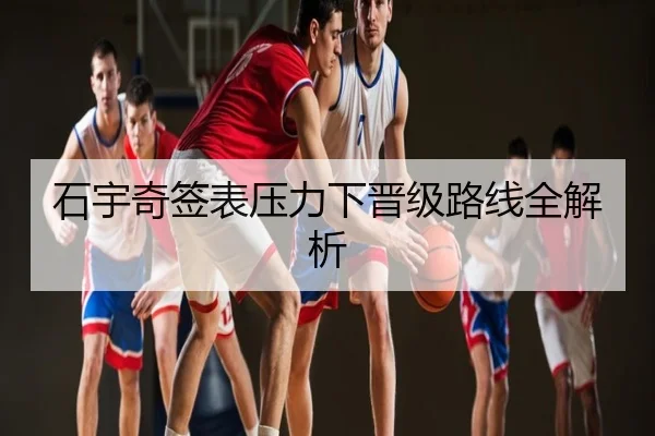 石宇奇签表压力下晋级路线全解析
